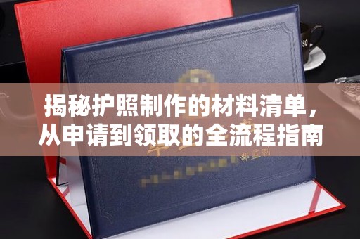 镇沅揭秘护照制作的材料清单，从申请到领取的全流程指南