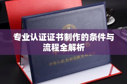 台山专业认证证书制作的条件与流程全解析